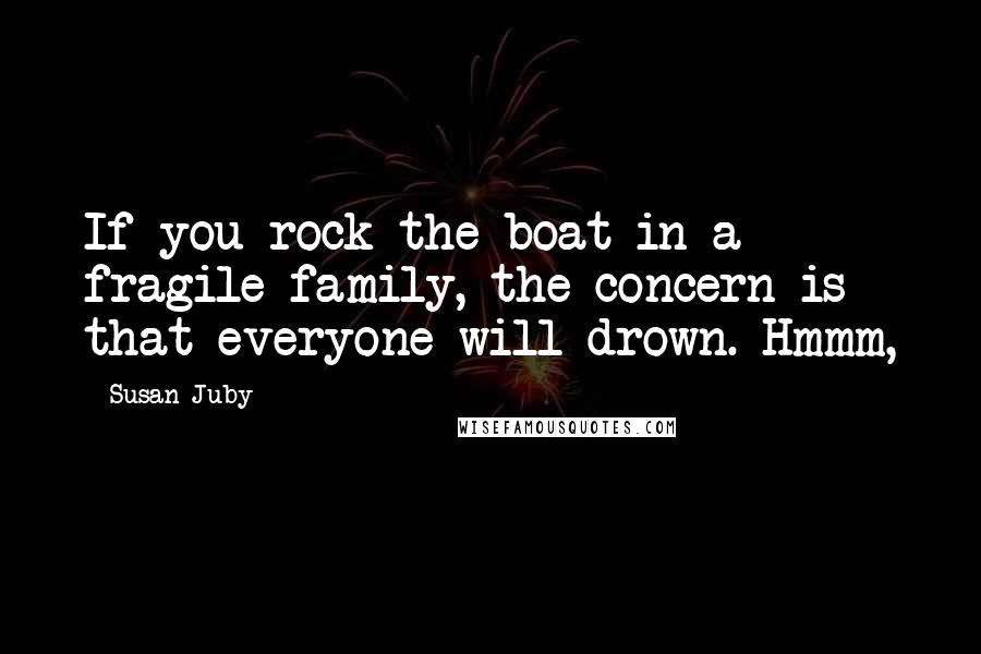 Susan Juby Quotes: If you rock the boat in a fragile family, the concern is that everyone will drown. Hmmm,
