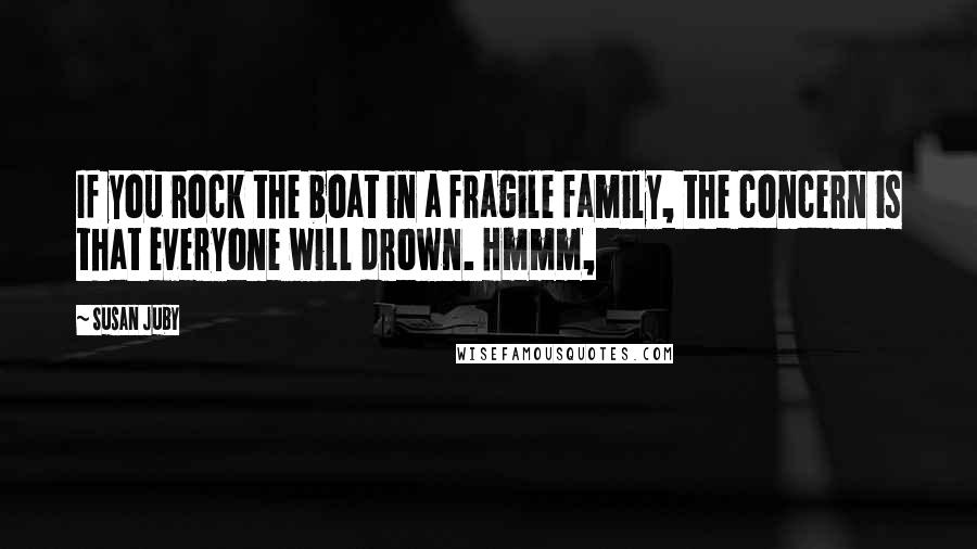 Susan Juby Quotes: If you rock the boat in a fragile family, the concern is that everyone will drown. Hmmm,