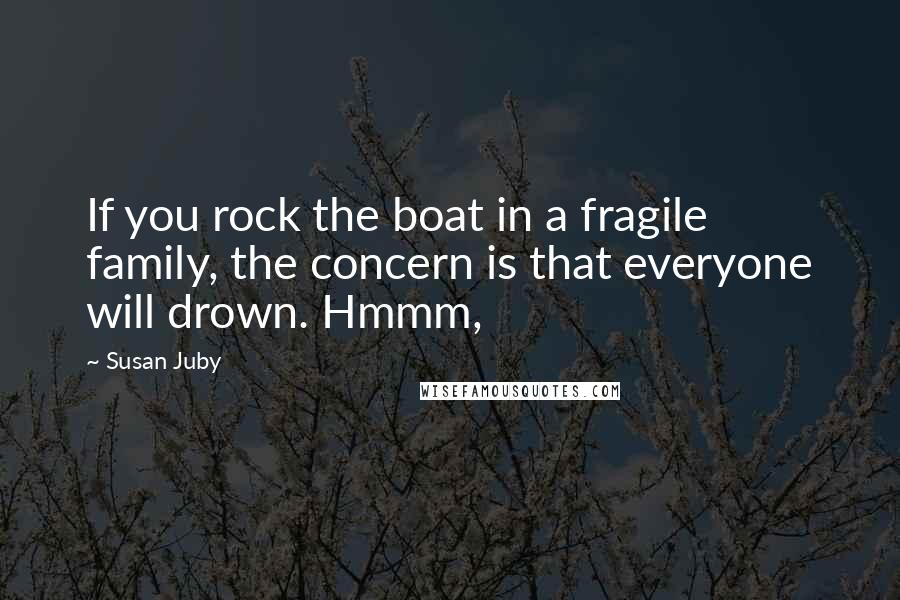 Susan Juby Quotes: If you rock the boat in a fragile family, the concern is that everyone will drown. Hmmm,