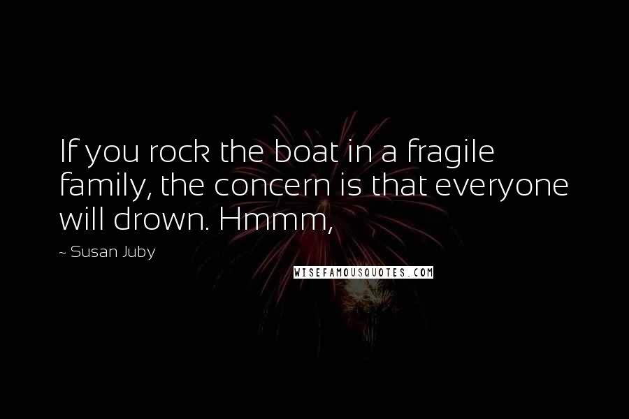 Susan Juby Quotes: If you rock the boat in a fragile family, the concern is that everyone will drown. Hmmm,