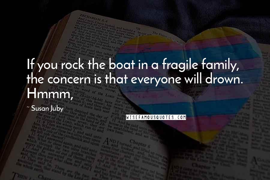 Susan Juby Quotes: If you rock the boat in a fragile family, the concern is that everyone will drown. Hmmm,