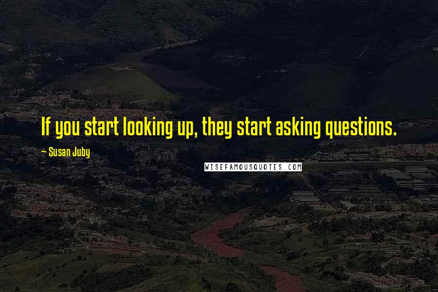 Susan Juby Quotes: If you start looking up, they start asking questions.