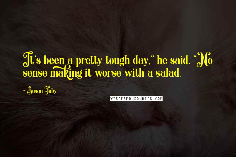 Susan Juby Quotes: It's been a pretty tough day," he said. "No sense making it worse with a salad.