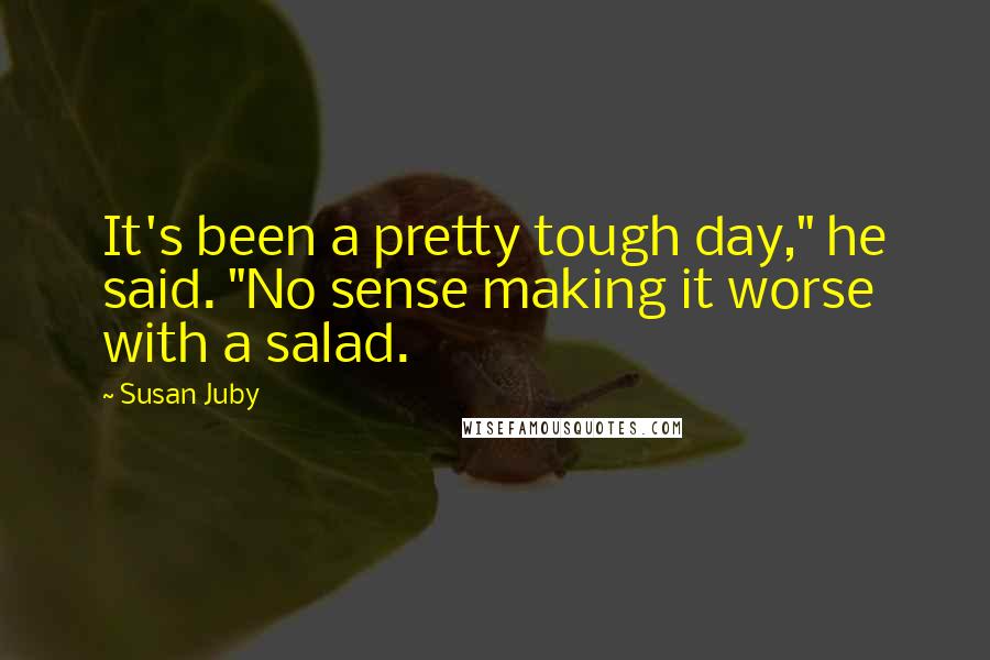 Susan Juby Quotes: It's been a pretty tough day," he said. "No sense making it worse with a salad.