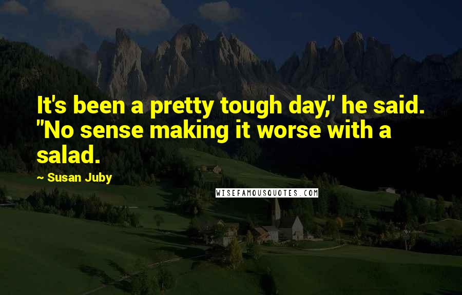 Susan Juby Quotes: It's been a pretty tough day," he said. "No sense making it worse with a salad.