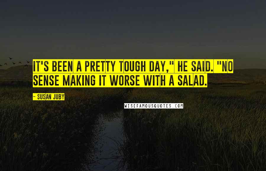 Susan Juby Quotes: It's been a pretty tough day," he said. "No sense making it worse with a salad.