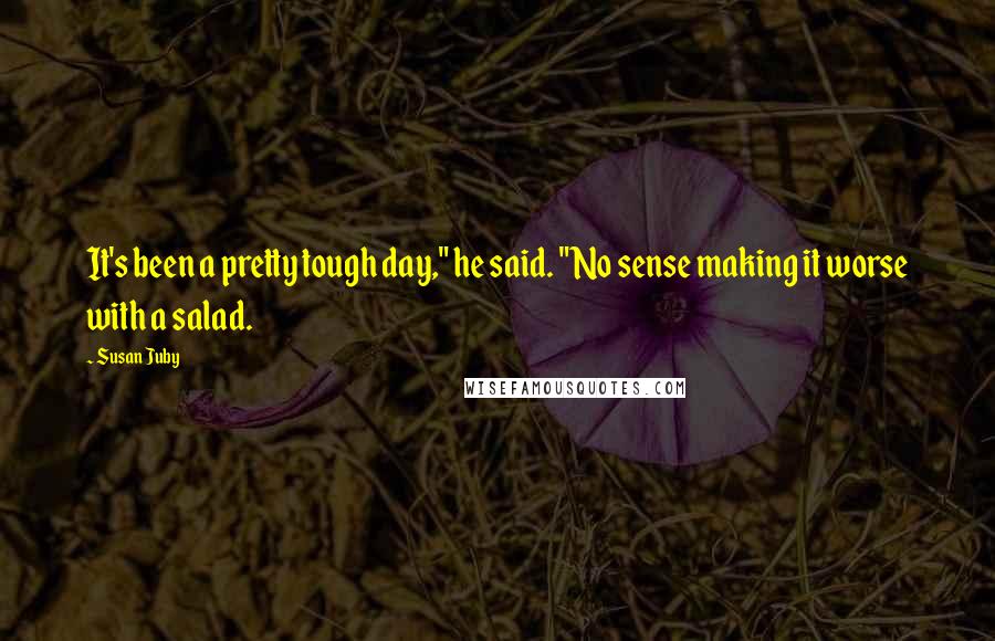 Susan Juby Quotes: It's been a pretty tough day," he said. "No sense making it worse with a salad.