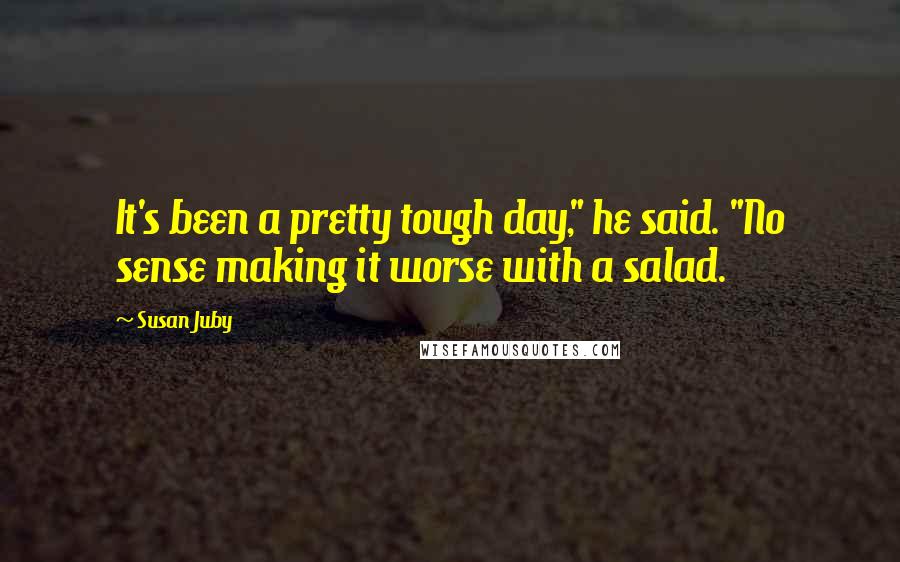 Susan Juby Quotes: It's been a pretty tough day," he said. "No sense making it worse with a salad.