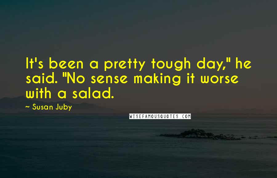 Susan Juby Quotes: It's been a pretty tough day," he said. "No sense making it worse with a salad.