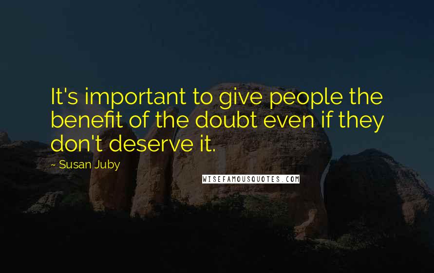 Susan Juby Quotes: It's important to give people the benefit of the doubt even if they don't deserve it.