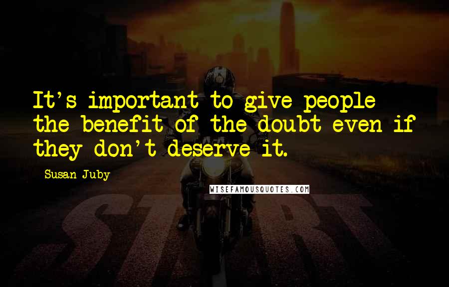 Susan Juby Quotes: It's important to give people the benefit of the doubt even if they don't deserve it.