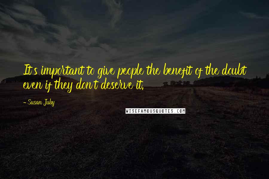 Susan Juby Quotes: It's important to give people the benefit of the doubt even if they don't deserve it.
