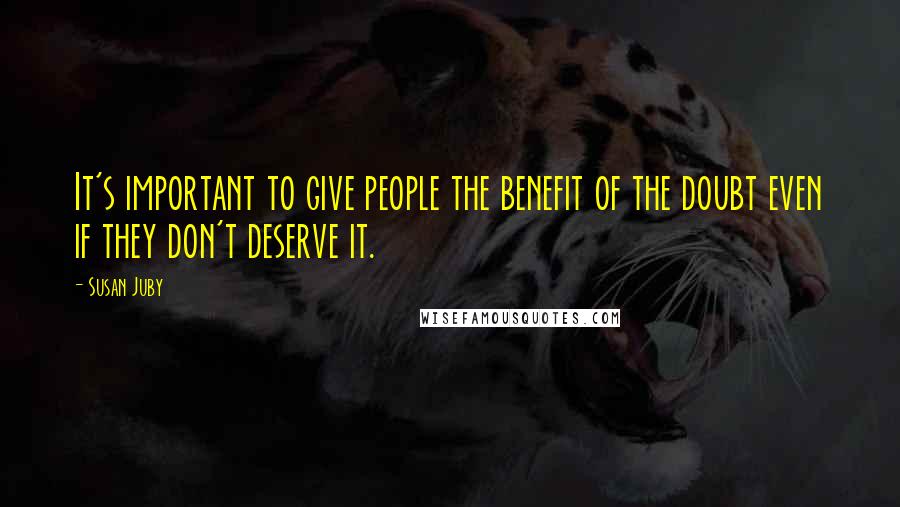 Susan Juby Quotes: It's important to give people the benefit of the doubt even if they don't deserve it.