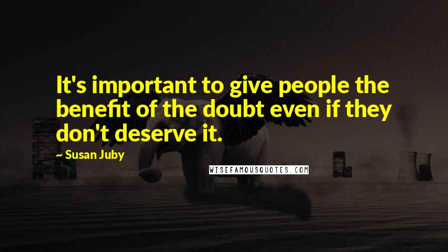 Susan Juby Quotes: It's important to give people the benefit of the doubt even if they don't deserve it.