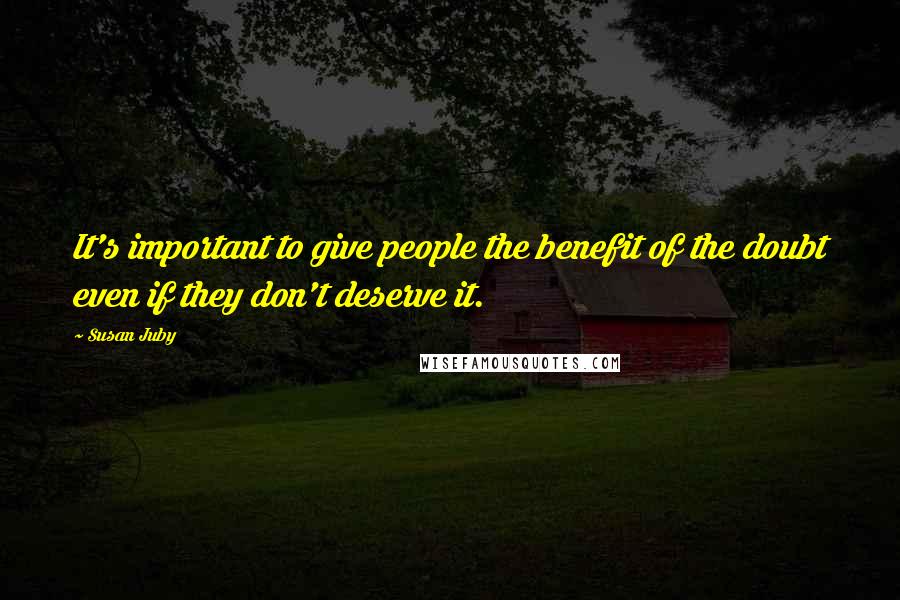 Susan Juby Quotes: It's important to give people the benefit of the doubt even if they don't deserve it.