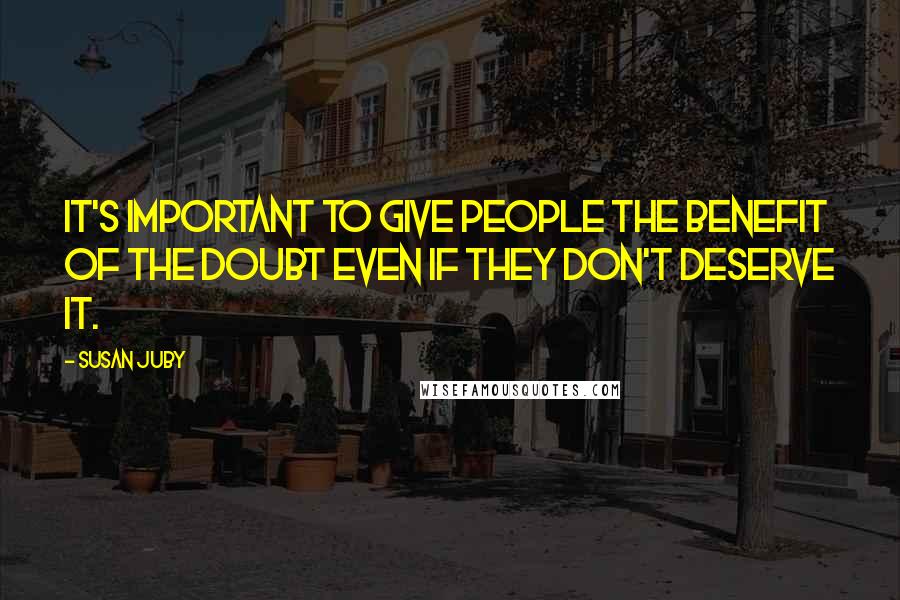 Susan Juby Quotes: It's important to give people the benefit of the doubt even if they don't deserve it.