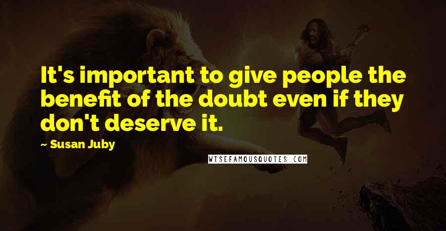 Susan Juby Quotes: It's important to give people the benefit of the doubt even if they don't deserve it.