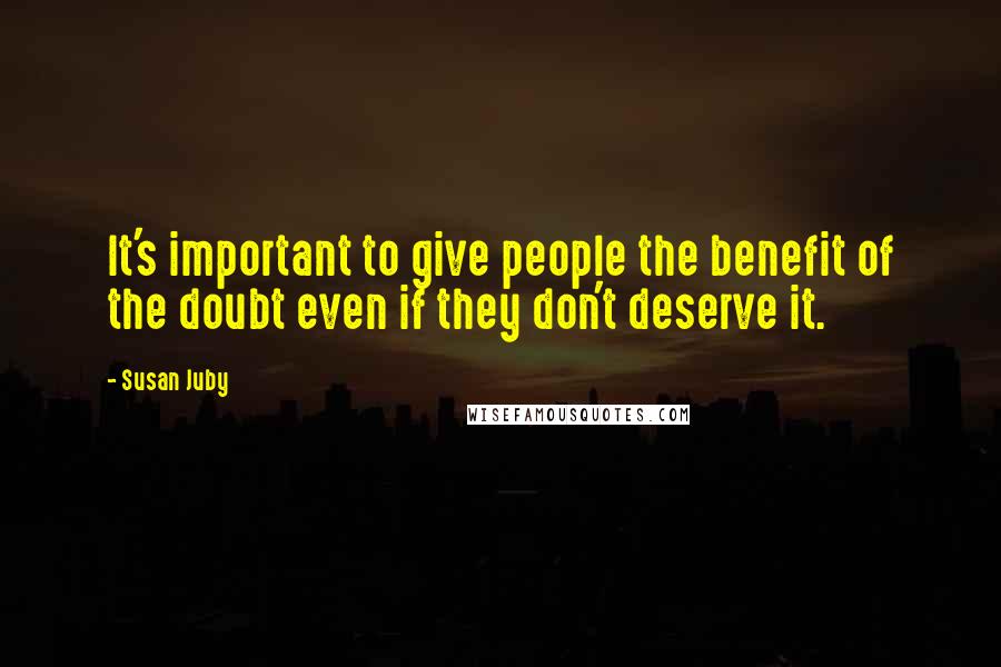 Susan Juby Quotes: It's important to give people the benefit of the doubt even if they don't deserve it.