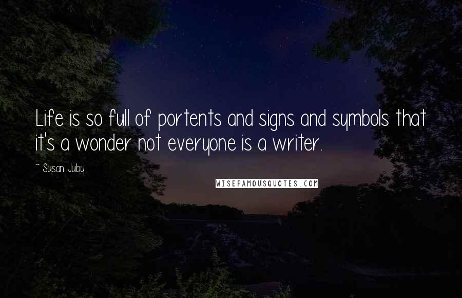 Susan Juby Quotes: Life is so full of portents and signs and symbols that it's a wonder not everyone is a writer.