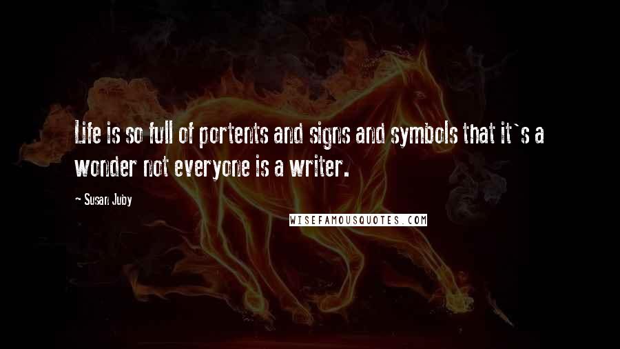 Susan Juby Quotes: Life is so full of portents and signs and symbols that it's a wonder not everyone is a writer.