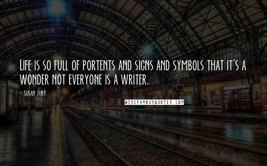 Susan Juby Quotes: Life is so full of portents and signs and symbols that it's a wonder not everyone is a writer.