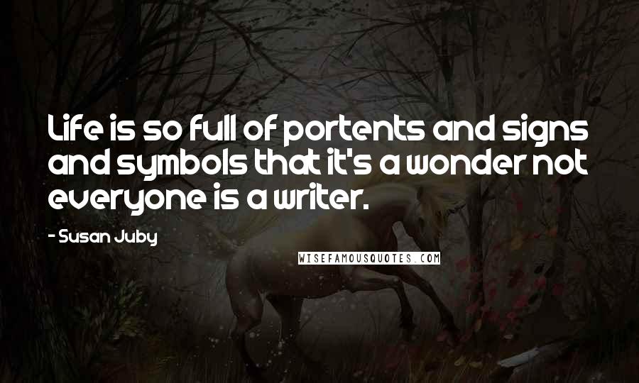 Susan Juby Quotes: Life is so full of portents and signs and symbols that it's a wonder not everyone is a writer.