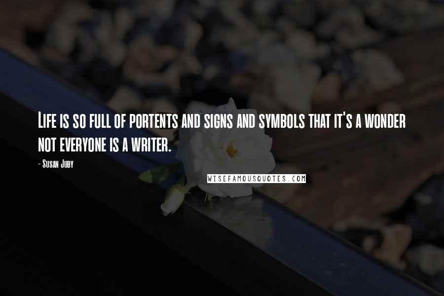Susan Juby Quotes: Life is so full of portents and signs and symbols that it's a wonder not everyone is a writer.