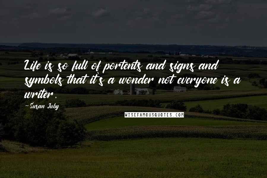 Susan Juby Quotes: Life is so full of portents and signs and symbols that it's a wonder not everyone is a writer.