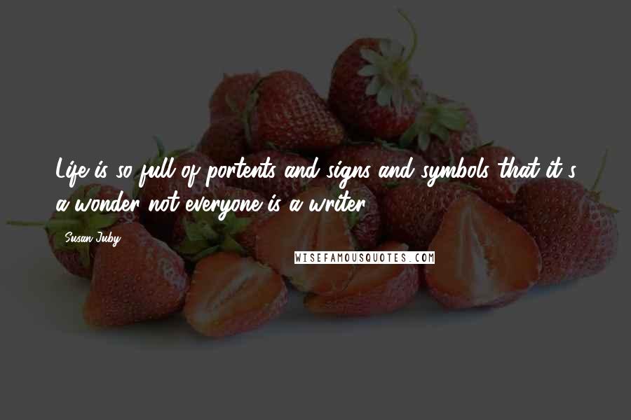 Susan Juby Quotes: Life is so full of portents and signs and symbols that it's a wonder not everyone is a writer.
