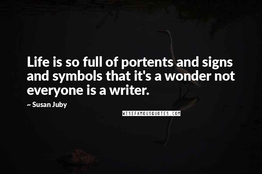 Susan Juby Quotes: Life is so full of portents and signs and symbols that it's a wonder not everyone is a writer.