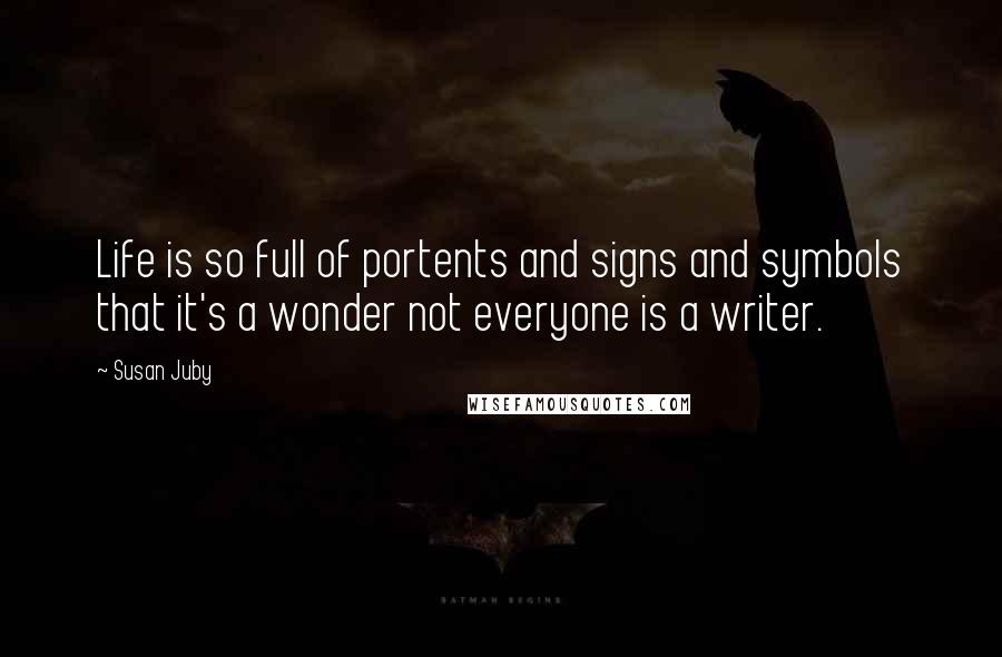 Susan Juby Quotes: Life is so full of portents and signs and symbols that it's a wonder not everyone is a writer.