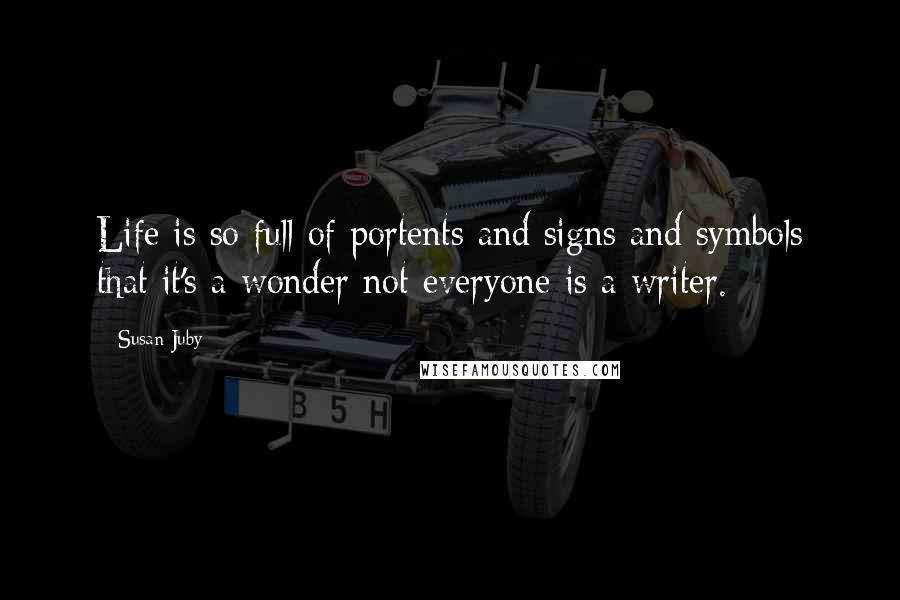 Susan Juby Quotes: Life is so full of portents and signs and symbols that it's a wonder not everyone is a writer.