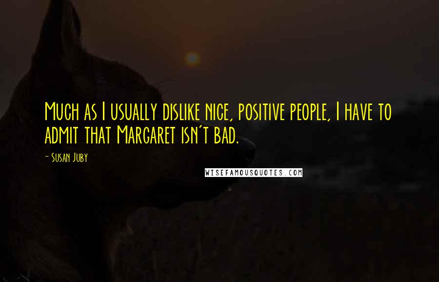 Susan Juby Quotes: Much as I usually dislike nice, positive people, I have to admit that Margaret isn't bad.