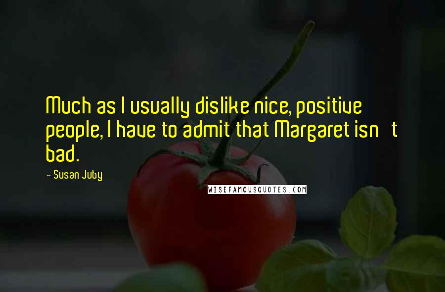 Susan Juby Quotes: Much as I usually dislike nice, positive people, I have to admit that Margaret isn't bad.