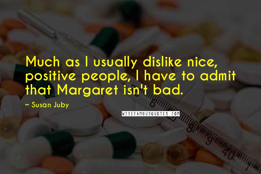 Susan Juby Quotes: Much as I usually dislike nice, positive people, I have to admit that Margaret isn't bad.