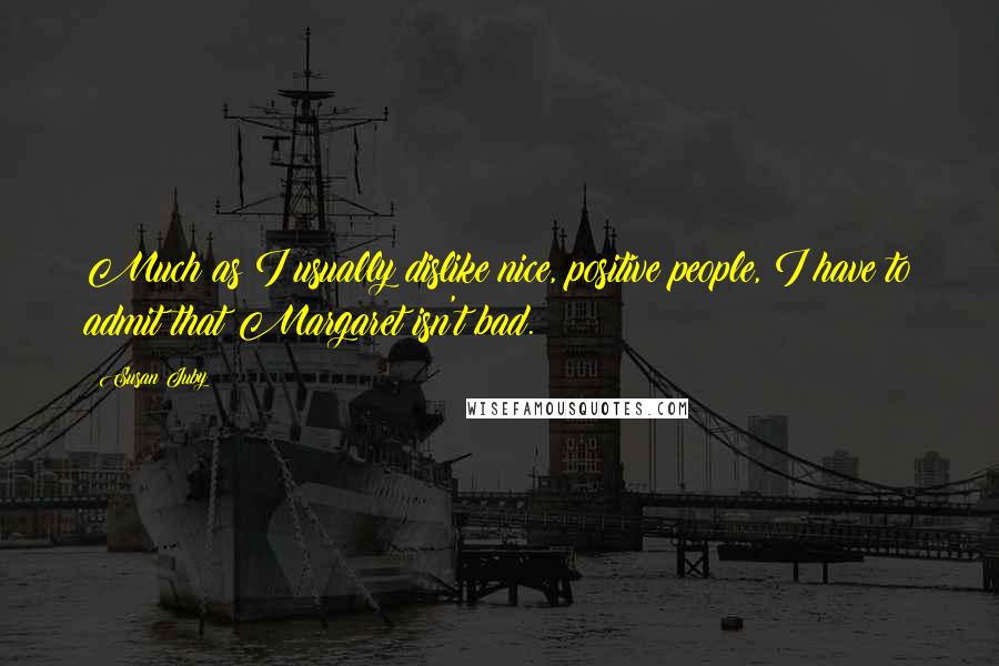 Susan Juby Quotes: Much as I usually dislike nice, positive people, I have to admit that Margaret isn't bad.