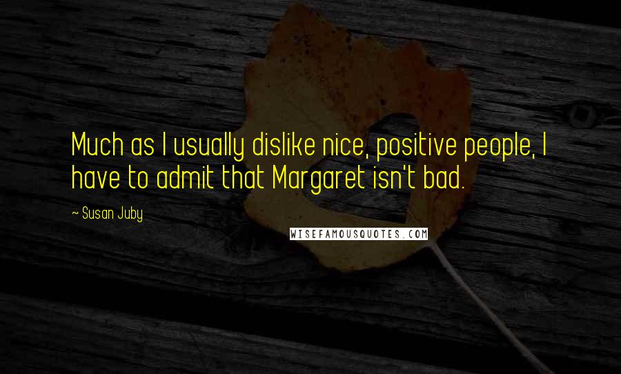 Susan Juby Quotes: Much as I usually dislike nice, positive people, I have to admit that Margaret isn't bad.