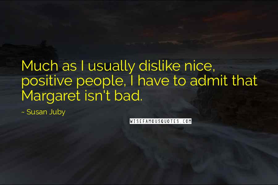 Susan Juby Quotes: Much as I usually dislike nice, positive people, I have to admit that Margaret isn't bad.