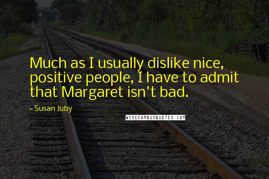 Susan Juby Quotes: Much as I usually dislike nice, positive people, I have to admit that Margaret isn't bad.