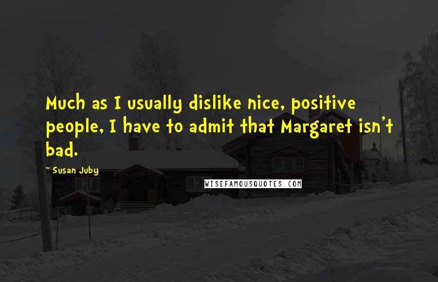 Susan Juby Quotes: Much as I usually dislike nice, positive people, I have to admit that Margaret isn't bad.