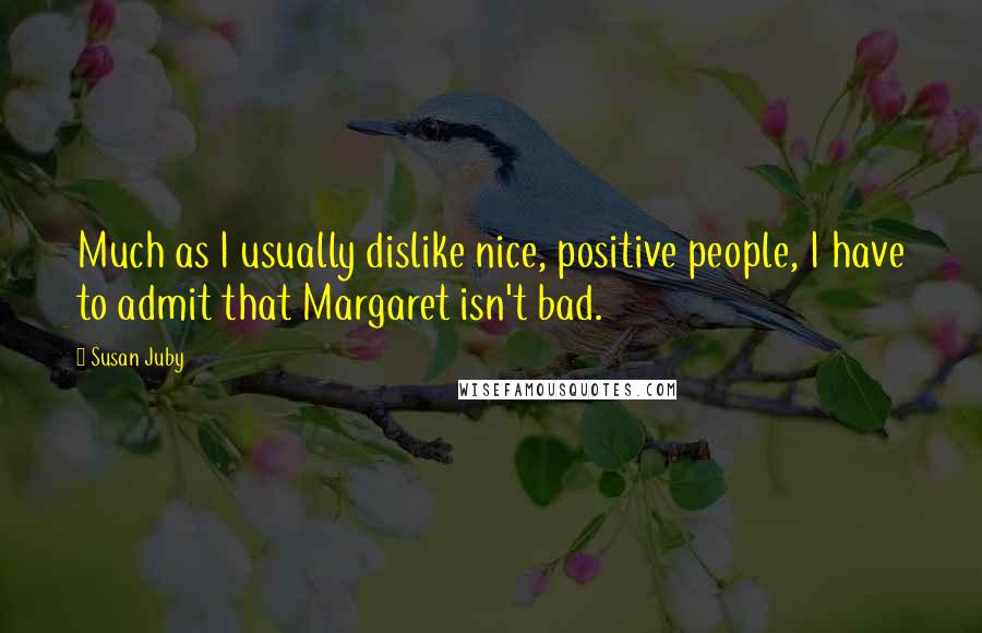 Susan Juby Quotes: Much as I usually dislike nice, positive people, I have to admit that Margaret isn't bad.