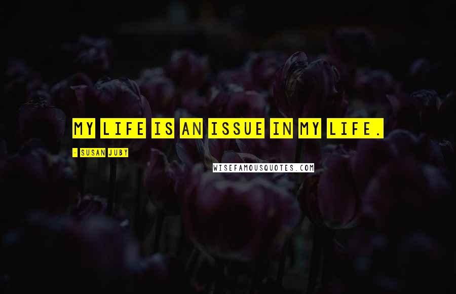 Susan Juby Quotes: My life is an issue in my life.