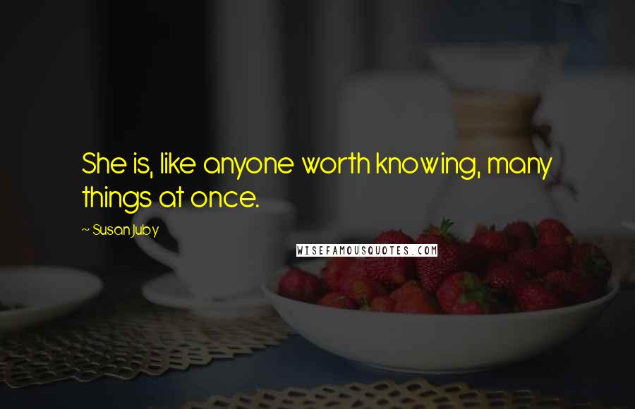 Susan Juby Quotes: She is, like anyone worth knowing, many things at once.