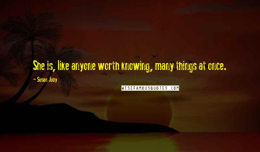 Susan Juby Quotes: She is, like anyone worth knowing, many things at once.