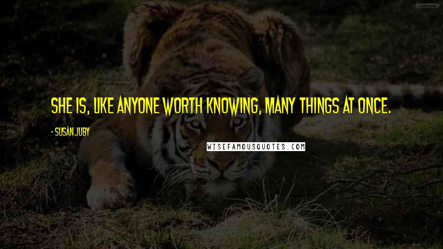 Susan Juby Quotes: She is, like anyone worth knowing, many things at once.