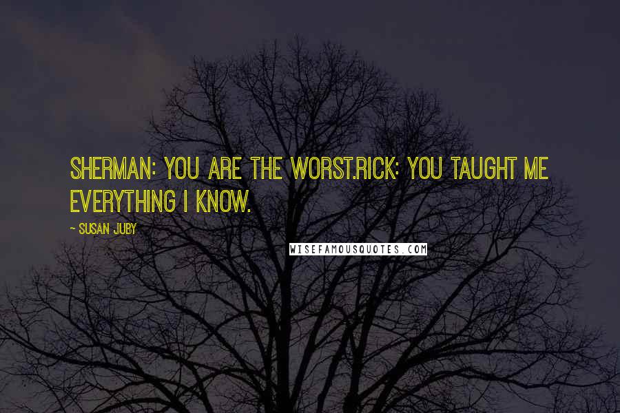 Susan Juby Quotes: Sherman: You are the worst.Rick: You taught me everything I know.