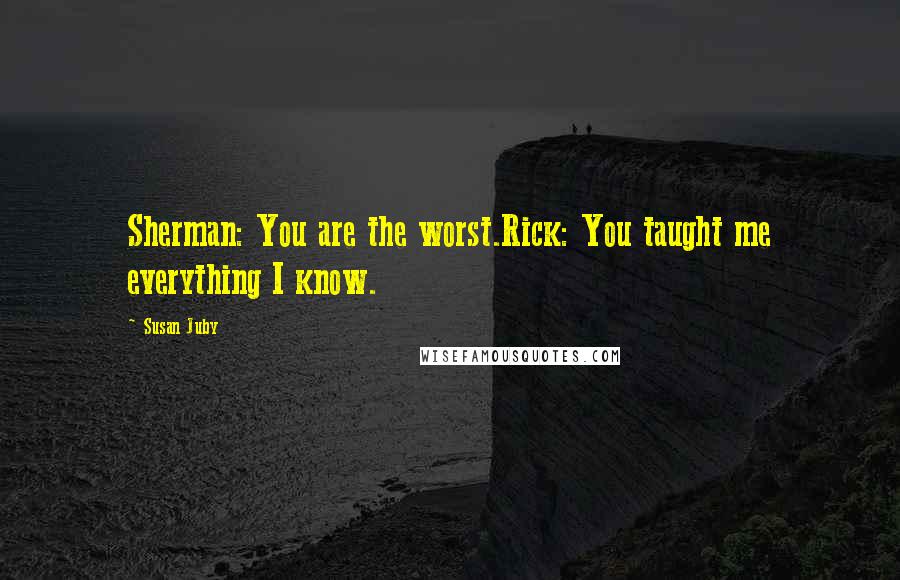 Susan Juby Quotes: Sherman: You are the worst.Rick: You taught me everything I know.