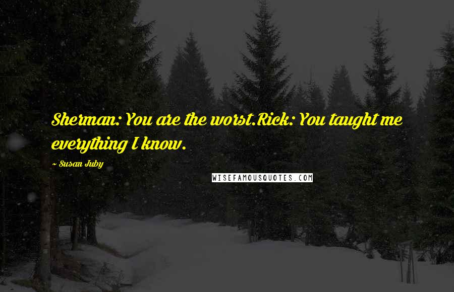 Susan Juby Quotes: Sherman: You are the worst.Rick: You taught me everything I know.