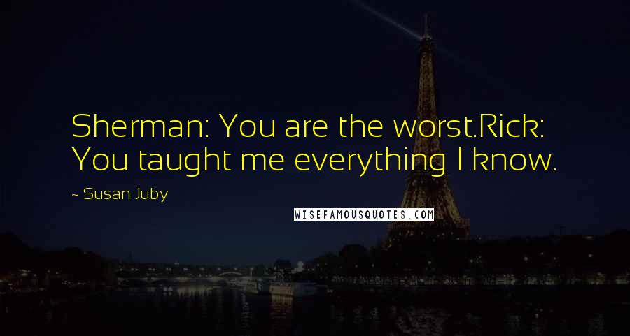 Susan Juby Quotes: Sherman: You are the worst.Rick: You taught me everything I know.