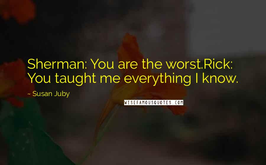 Susan Juby Quotes: Sherman: You are the worst.Rick: You taught me everything I know.
